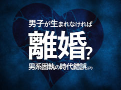 男子が生まれなければ離婚？男系固執の時代錯誤ぶり