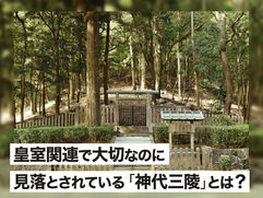 皇室関連で大切なのに見落とされている「神代三陵」とは？