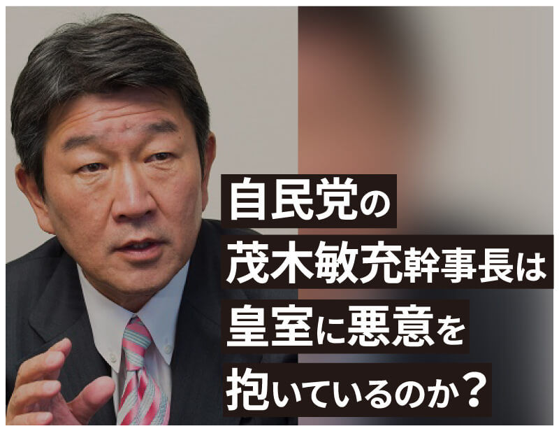 自民党の茂木敏充幹事長は皇室に悪意を抱いているのか?