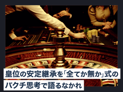 皇位の安定継承を「全てか無か」式のバクチ思考で語るなかれ