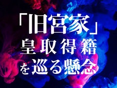 ｢旧宮家」皇取得籍を巡る懸念