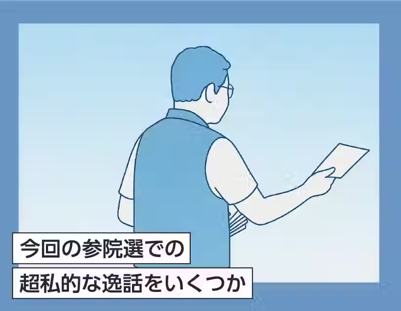今回の参院選での超私的な逸話をいくつか