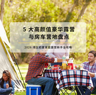 2026 湾区初夏家庭露营新手全攻略:5 大高颜值豪华露营与房车营地盘点