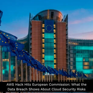 AWS Hack Hits European Commission: What the Data Breach Shows About Cloud Security Risks