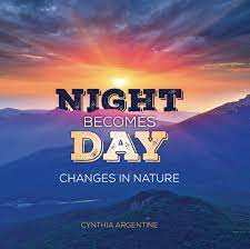 Cover image of Night Becomes Day: Changes in Nature by Cynthia Argentine