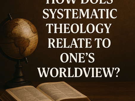 How Does Systematic Theology Relate to One’s Worldview?