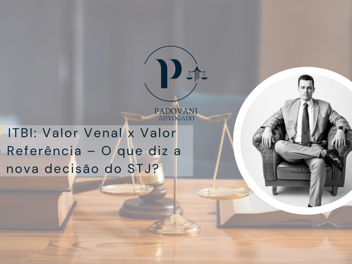 ITBI: Valor Venal x Valor de Referência – O Que Diz a Nova Decisão do STJ?