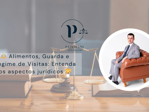 Alimentos, Guarda e Regime de Visitas: Entenda os Aspectos Jurídicos