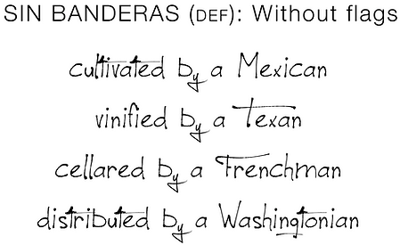 Cultivated by a Mexican
Vinified by a Texan
Cellared by a Frenchman
Distributed by a Washontonian