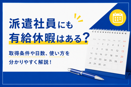 派遣社員にも有給休暇はある?取得条件や日数、使い方を分かりやすく解説!