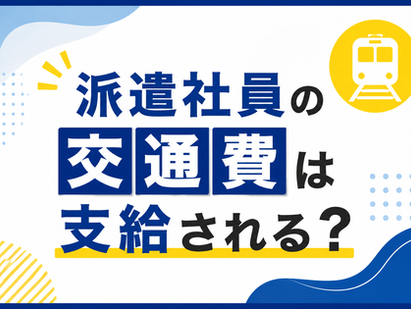 派遣社員の交通費は支給される?支給ルールや確認ポイントを解説!