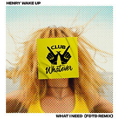 Whoa Club Whatever-Henry-Wake-Up-What-I-Need-(FDTD Remix)_Website-1400x1400.jpg