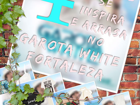 4 Looks Divos para você Inspirar-se e Arrasa no Garota White Fortaleza Amanhã.