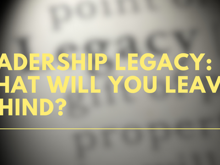 Leadership Legacy: What Will You Leave Behind?