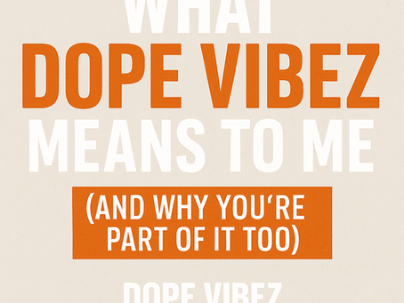 What DOPE VIBEZ Means to Me (And Why You’re Part of It Too)