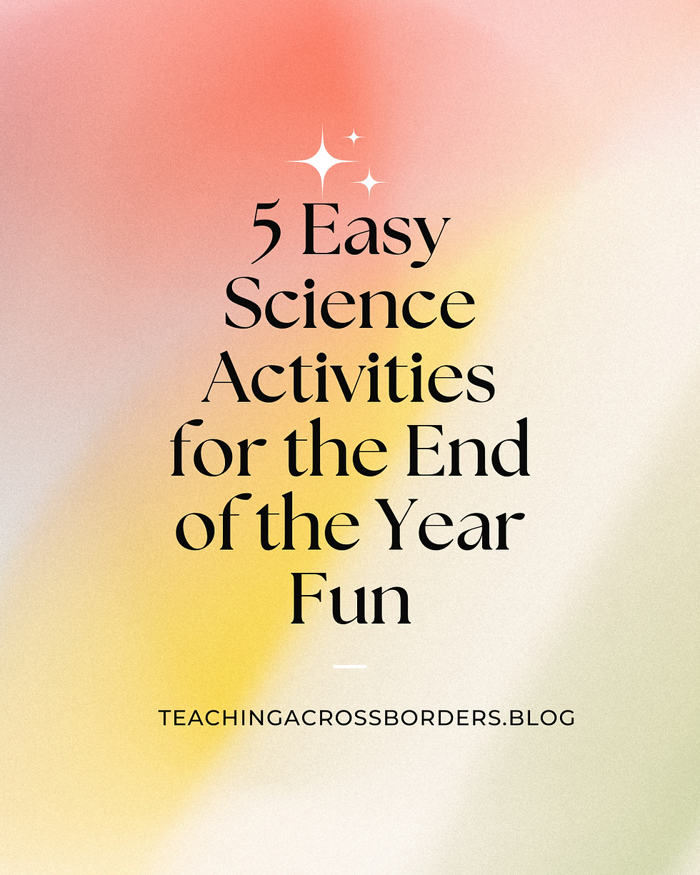 Gradient background with text: 5 Easy Science Activities for the End of the Year Fun. Website: teachingacrossborders.blog. Bright and cheerful.
