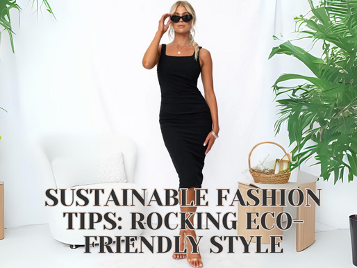 Sustainable Fashion Tips: Rocking Eco-Friendly Style