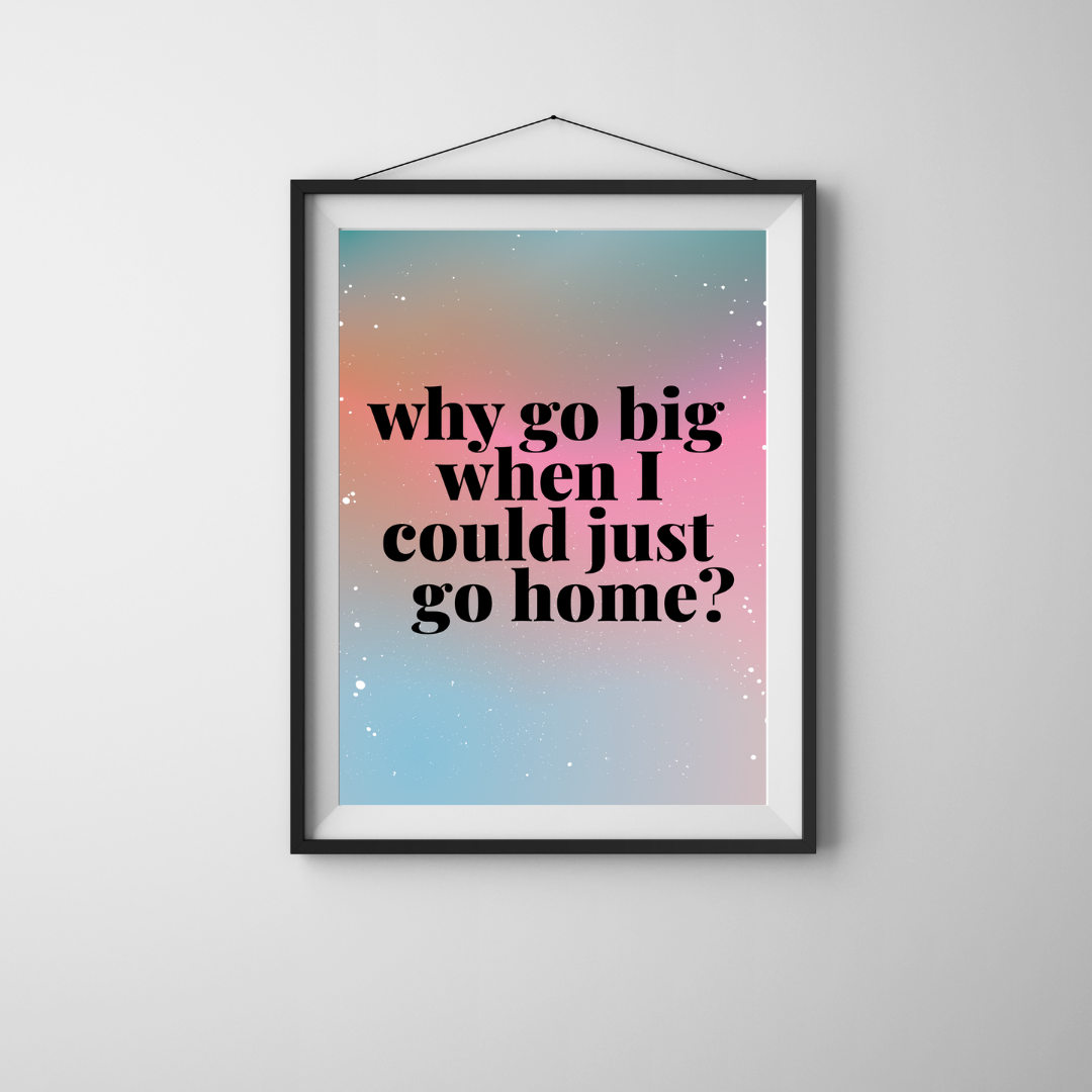 Why Go Big Art Print