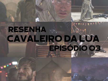 RESENHA - CAVALEIRO DA LUA - EP 03