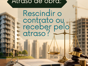 Atraso de Obra: rescindir o contrato ou receber pelo atraso?