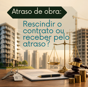 Atraso de Obra: rescindir o contrato ou receber pelo atraso?