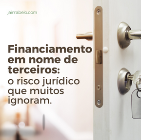 Assumir financiamento em nome de terceiro: o risco jurídico que muitos ignoram.