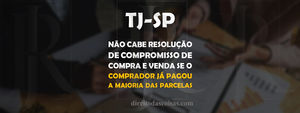 TJ-SP - Não cabe resolução de compromisso de compra e venda se o comprador já pagou a maioria das pa