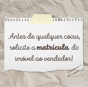 Antes de qualquer coisa, solicite a matrícula do imóvel ao vendedor!