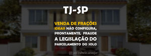 TJ-SP – Venda de frações ideais não configura, prontamente, fraude a legislação do parcelamento do s