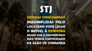 STJ – Despesas condominiais inadimplidas pelo locatário pode levar o imóvel à penhora mesmo que o pr