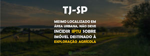 TJ-SP - Mesmo localizado em área urbana, não deve incidir IPTU sobre imóvel destinado à exploração a
