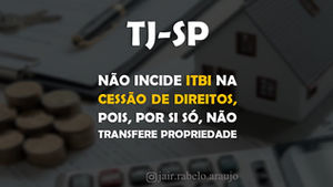 TJ-SP - Não incide ITBI na cessão de direitos, pois, por si só, não transfere propriedade.