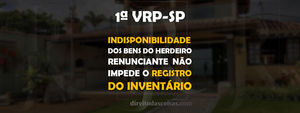 1ºVRP-SP - Indisponibilidade dos bens do herdeiro renunciante não impede o registro do inventário