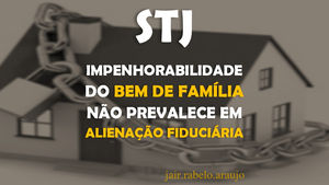 STJ – Impenhorabilidade do bem de família não prevalece em alienação fiduciária