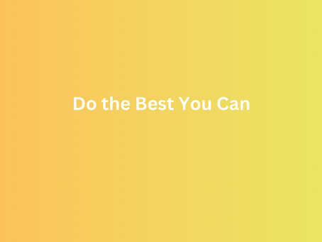 Do the Best you Can :)