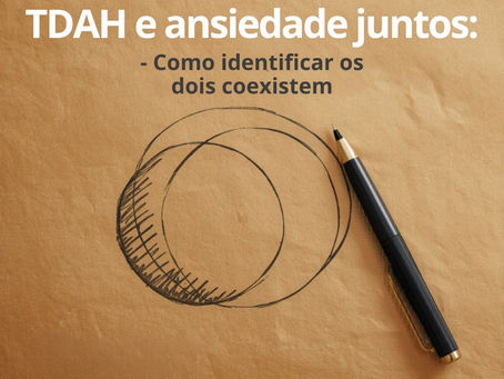 TDAH e ansiedade juntos: como identificar quando os dois coexistem