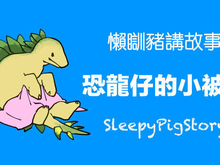 懶瞓豬講故事-EP30 恐龍仔的小被被