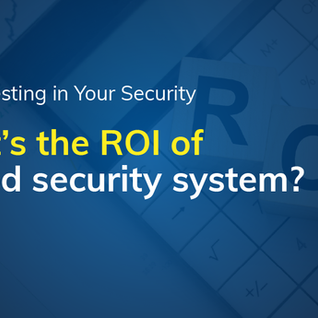 Investing in Your Security: What’s the ROI of a good security system?