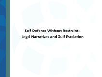 Self-Defense Without Restraint:    Legal Narratives and Gulf Escalation