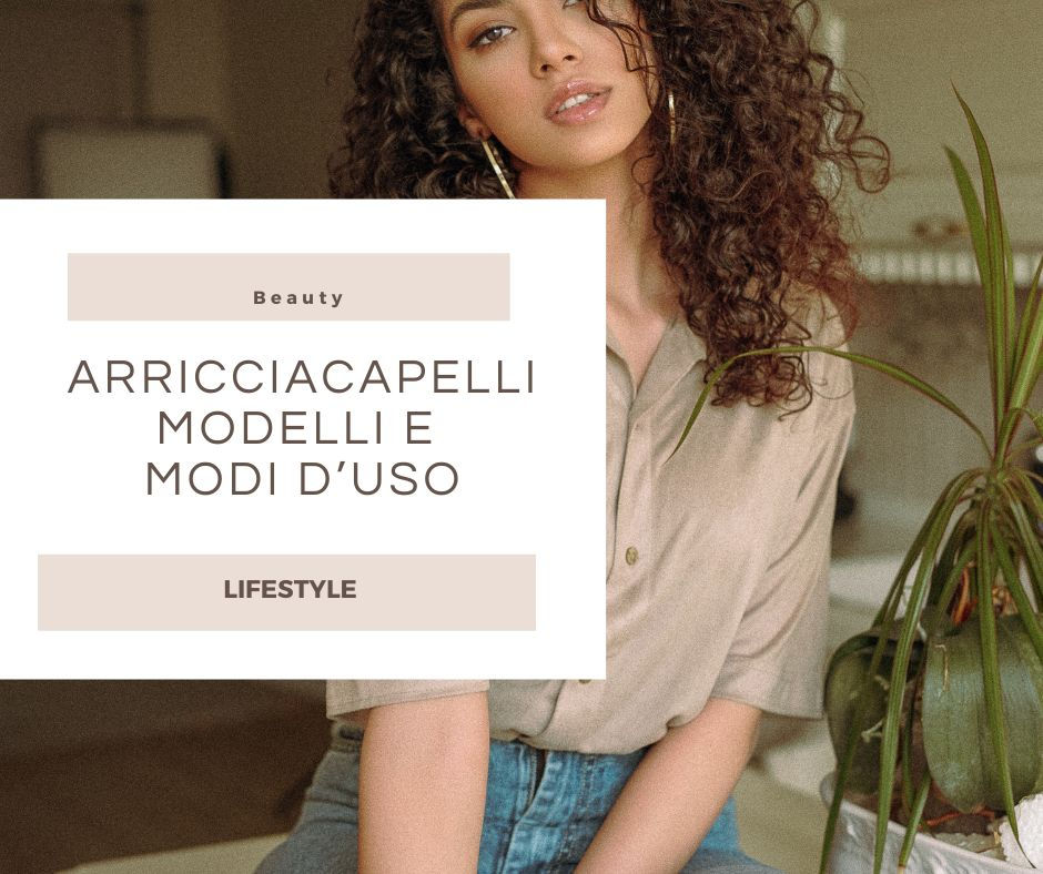 che-sia-benedetta-la-moda-arricciacapelli-modelli-e-uso