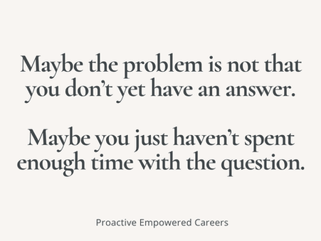 Text graphic reading: “Perhaps the problem is not that we do not yet have an answer. Perhaps we have not spent enough time with the question.” from Epsiode 25 or the Proactive Empowered Careers Podcast with Patricia Ezechie.