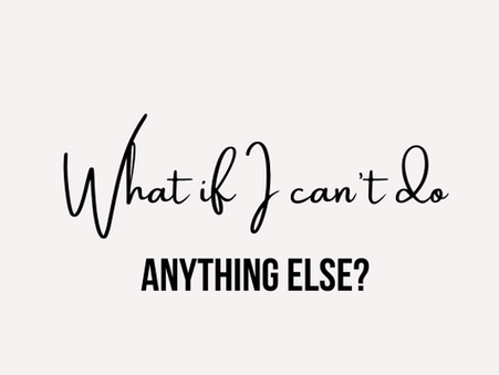 What if I can't do anything else?