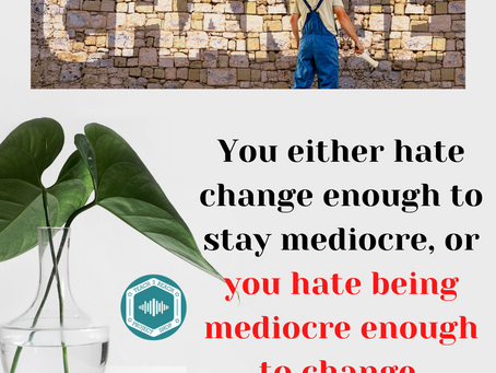 You either hate change enough to stay mediocre, or you hate being mediocre enough to change.