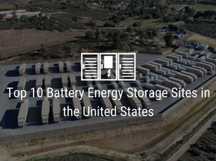 Top 10 Battery Energy Storage Sites in the United States
