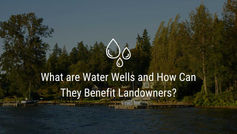 What are Water Wells and How Can They Benefit Landowners?