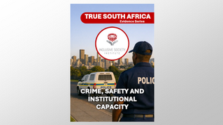TRUE SOUTH AFRICA - Evidence Series: Crime, Safety and Institutional Capacity