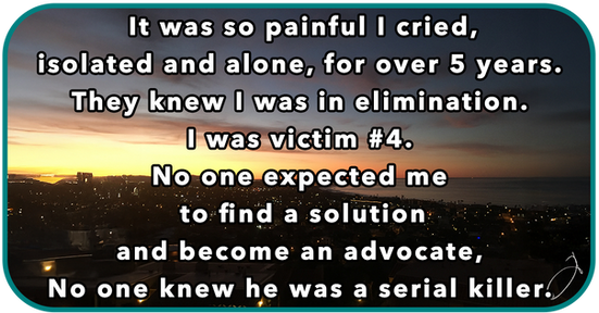 It was so painful I cried, isolated and alone, for over 5 years. They knew I was in elimination. I was victim #4.