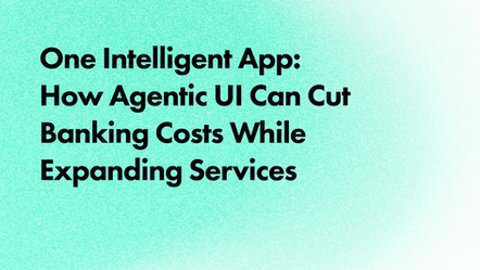 One Intelligent App: How Agentic UI Can Cut Banking Costs While Expanding Services