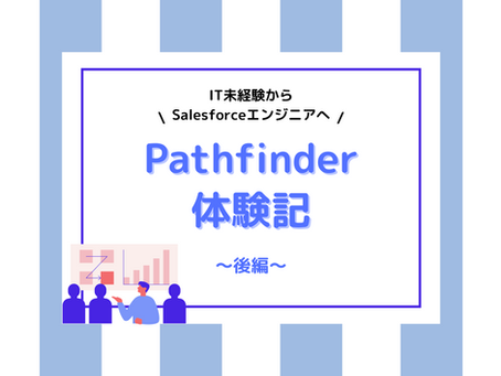 【後編】IT未経験からSalesforceエンジニアへーDX人材育成プログラム『Pathfinder』体験記