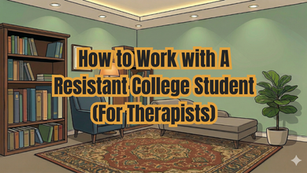 How to Work with A Resistant College Student (For Therapists)